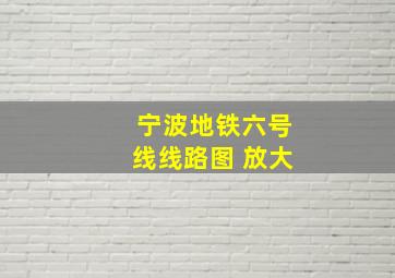 宁波地铁六号线线路图 放大